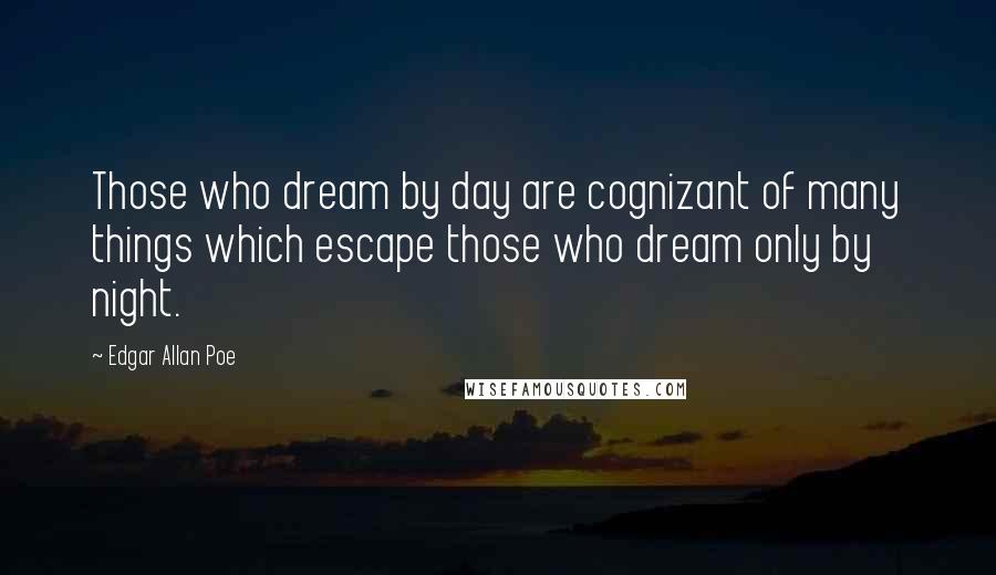 Edgar Allan Poe Quotes: Those who dream by day are cognizant of many things which escape those who dream only by night.