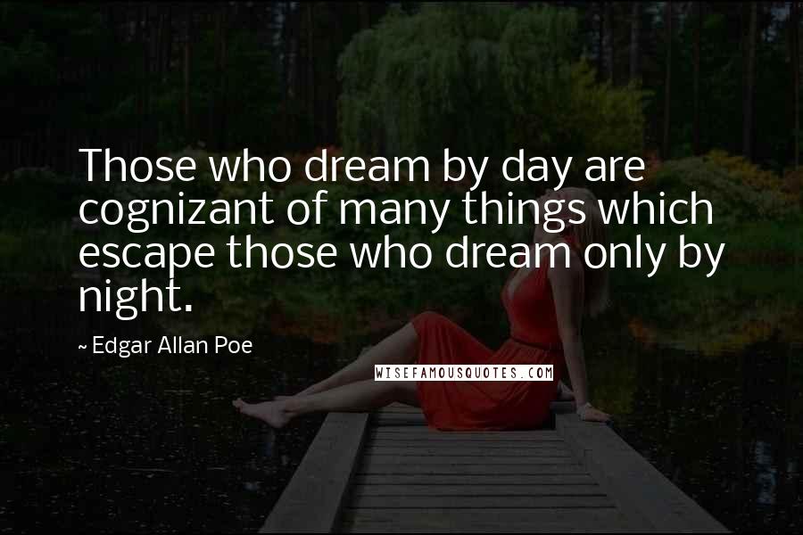 Edgar Allan Poe Quotes: Those who dream by day are cognizant of many things which escape those who dream only by night.