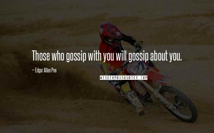 Edgar Allan Poe Quotes: Those who gossip with you will gossip about you.