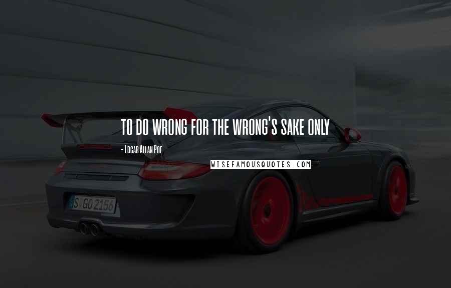 Edgar Allan Poe Quotes: to do wrong for the wrong's sake only