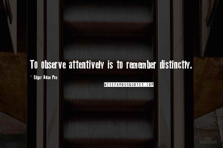 Edgar Allan Poe Quotes: To observe attentively is to remember distinctly.