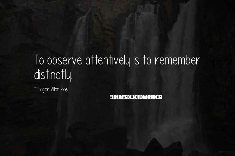 Edgar Allan Poe Quotes: To observe attentively is to remember distinctly.