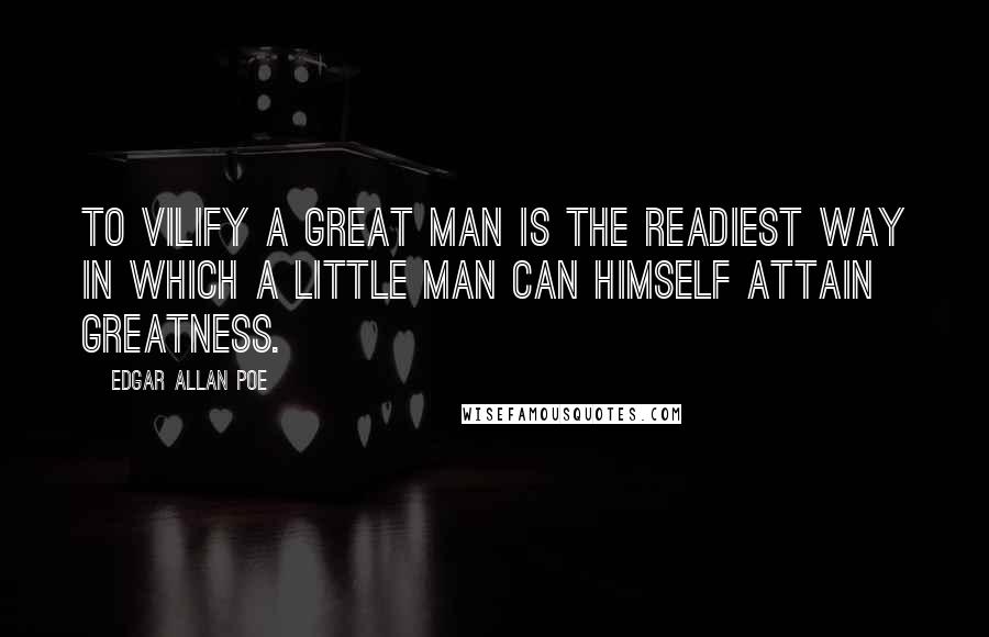 Edgar Allan Poe Quotes: To vilify a great man is the readiest way in which a little man can himself attain greatness.