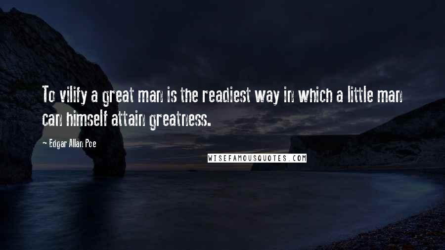 Edgar Allan Poe Quotes: To vilify a great man is the readiest way in which a little man can himself attain greatness.