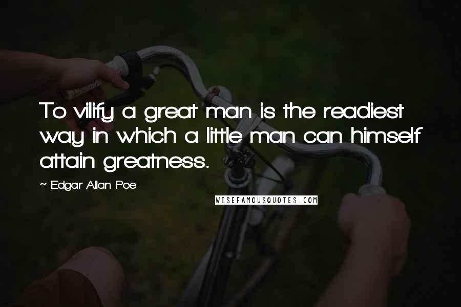 Edgar Allan Poe Quotes: To vilify a great man is the readiest way in which a little man can himself attain greatness.