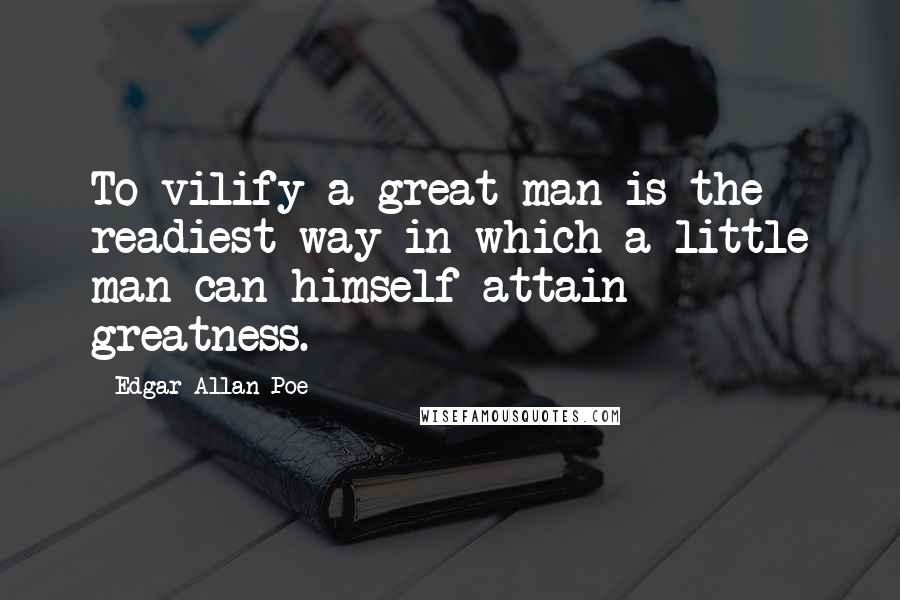 Edgar Allan Poe Quotes: To vilify a great man is the readiest way in which a little man can himself attain greatness.