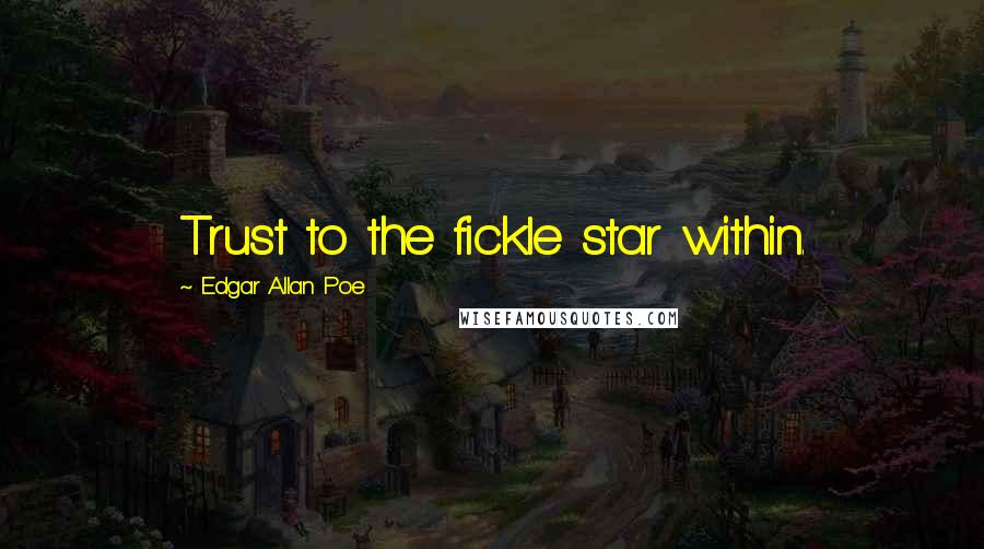 Edgar Allan Poe Quotes: Trust to the fickle star within.