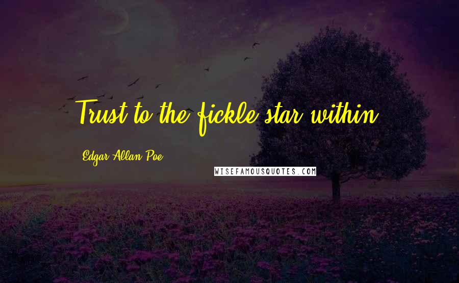 Edgar Allan Poe Quotes: Trust to the fickle star within.