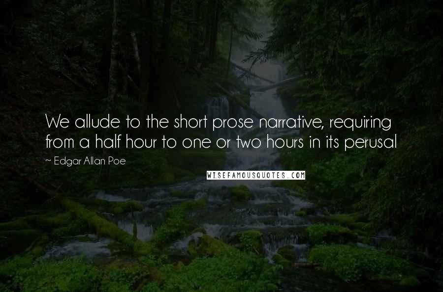 Edgar Allan Poe Quotes: We allude to the short prose narrative, requiring from a half hour to one or two hours in its perusal