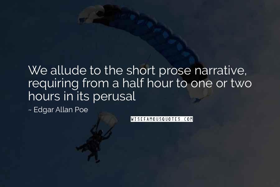 Edgar Allan Poe Quotes: We allude to the short prose narrative, requiring from a half hour to one or two hours in its perusal