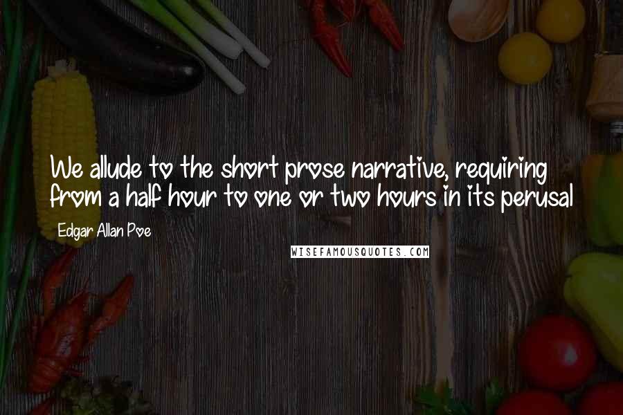 Edgar Allan Poe Quotes: We allude to the short prose narrative, requiring from a half hour to one or two hours in its perusal
