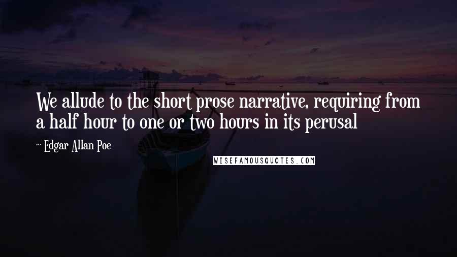 Edgar Allan Poe Quotes: We allude to the short prose narrative, requiring from a half hour to one or two hours in its perusal