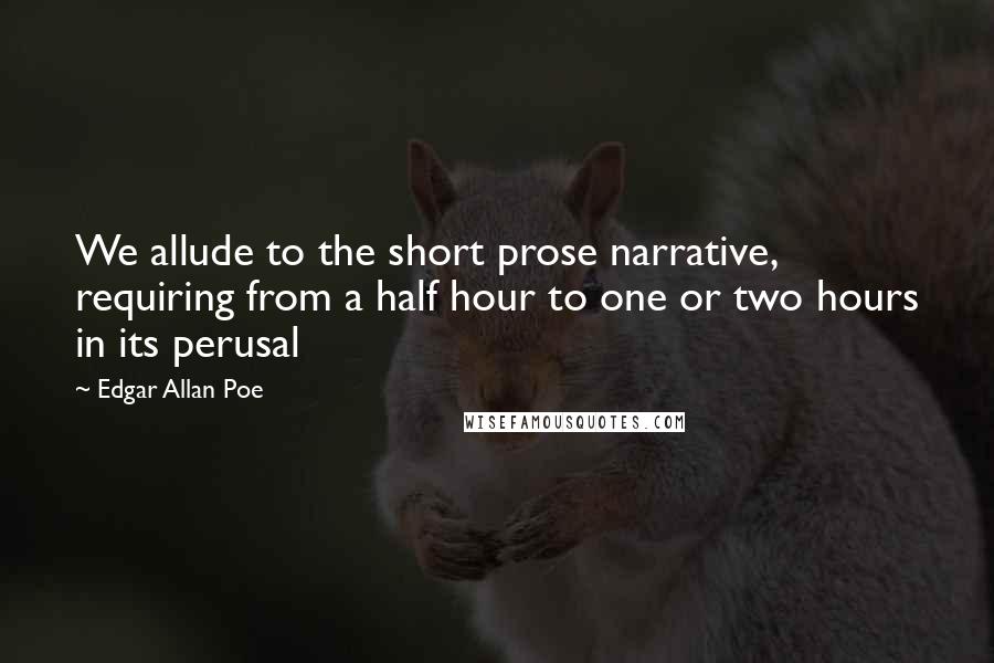 Edgar Allan Poe Quotes: We allude to the short prose narrative, requiring from a half hour to one or two hours in its perusal
