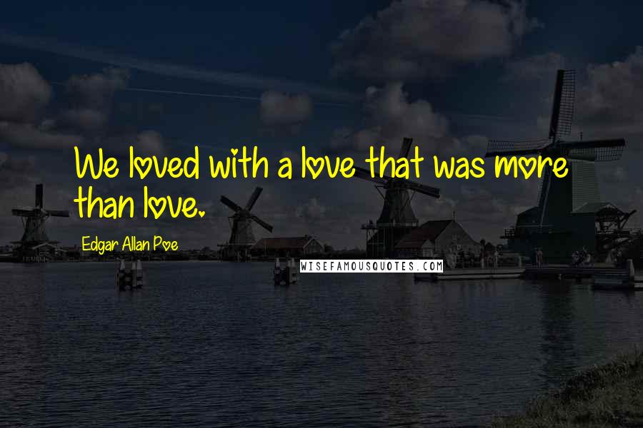 Edgar Allan Poe Quotes: We loved with a love that was more than love.