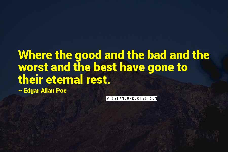 Edgar Allan Poe Quotes: Where the good and the bad and the worst and the best have gone to their eternal rest.