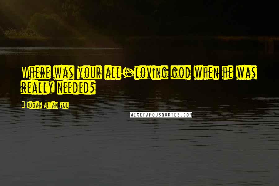 Edgar Allan Poe Quotes: Where was your all-loving god when he was really needed?