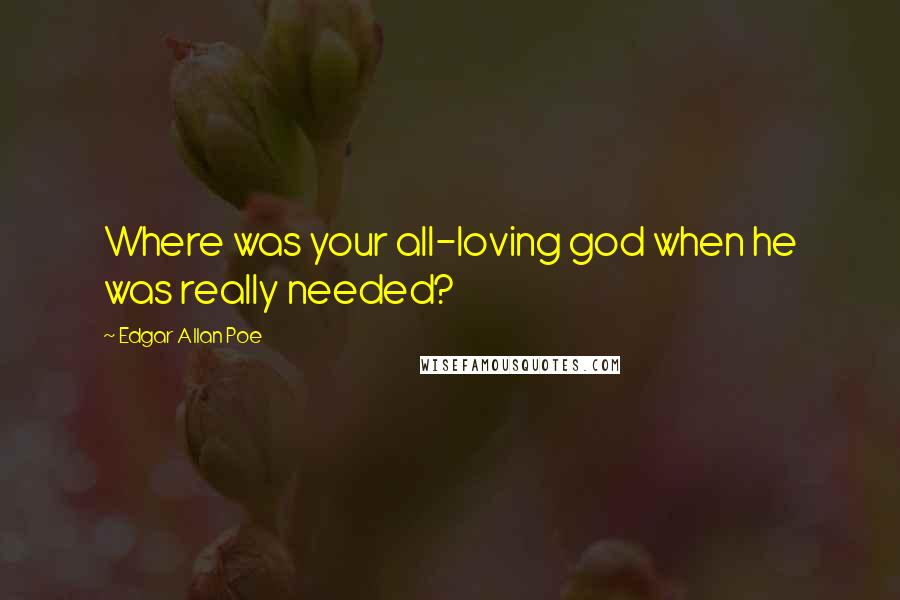 Edgar Allan Poe Quotes: Where was your all-loving god when he was really needed?