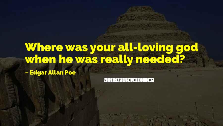 Edgar Allan Poe Quotes: Where was your all-loving god when he was really needed?