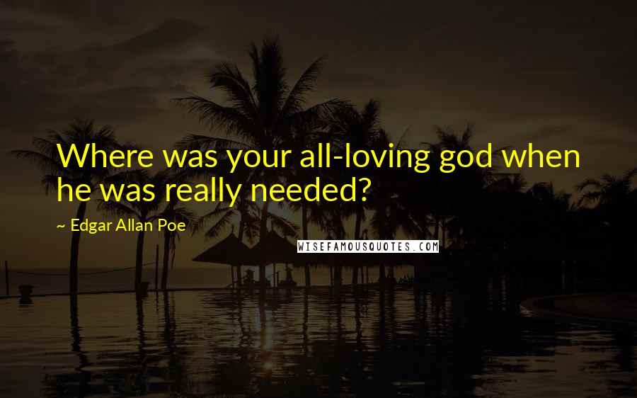 Edgar Allan Poe Quotes: Where was your all-loving god when he was really needed?