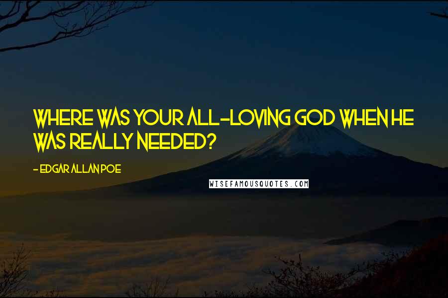 Edgar Allan Poe Quotes: Where was your all-loving god when he was really needed?