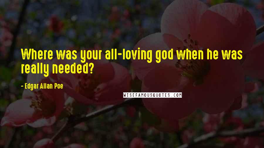 Edgar Allan Poe Quotes: Where was your all-loving god when he was really needed?