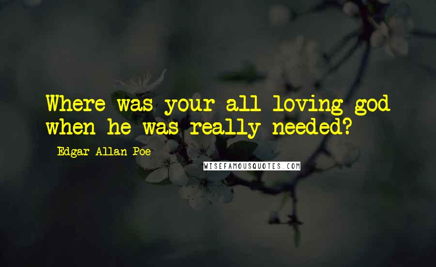 Edgar Allan Poe Quotes: Where was your all-loving god when he was really needed?
