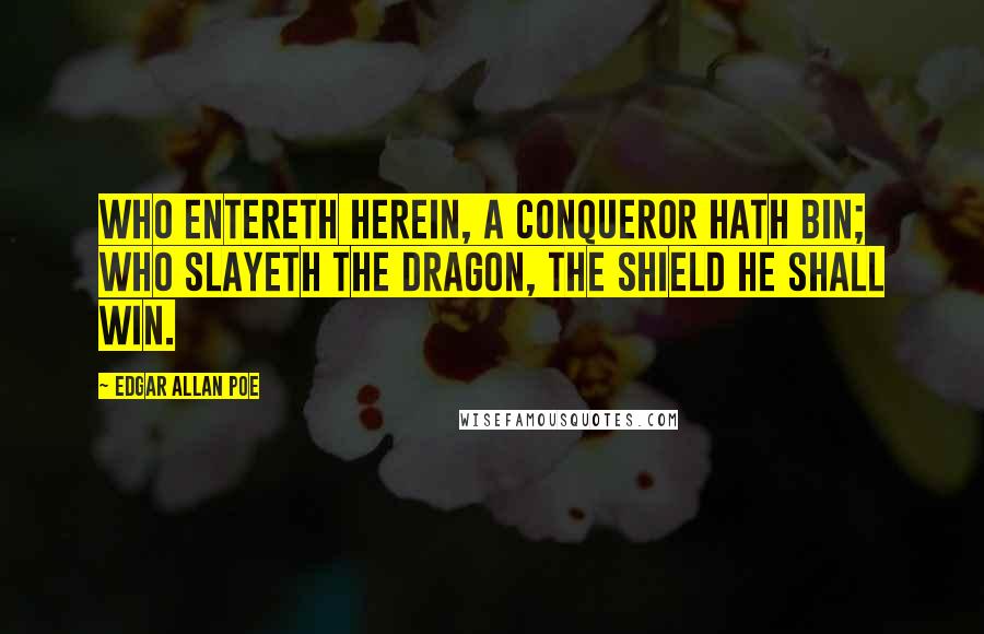 Edgar Allan Poe Quotes: Who entereth herein, a conqueror hath bin; Who slayeth the dragon, the shield he shall win.