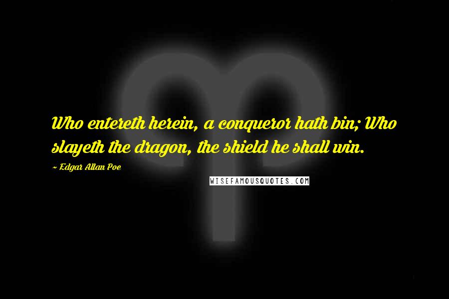 Edgar Allan Poe Quotes: Who entereth herein, a conqueror hath bin; Who slayeth the dragon, the shield he shall win.