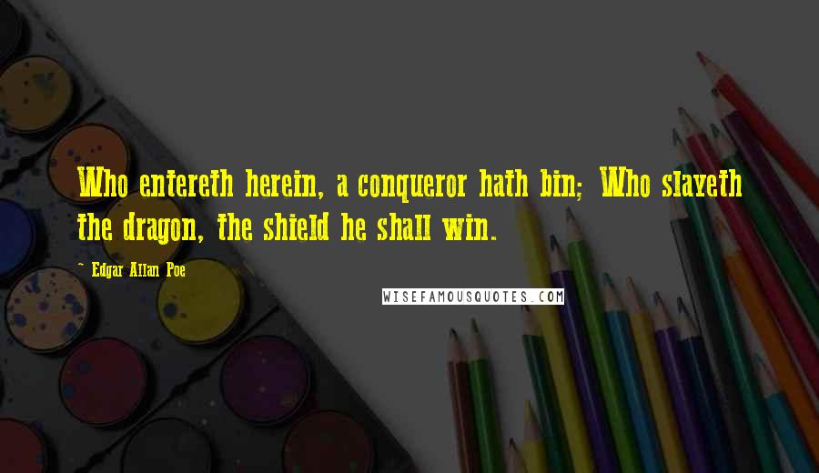 Edgar Allan Poe Quotes: Who entereth herein, a conqueror hath bin; Who slayeth the dragon, the shield he shall win.