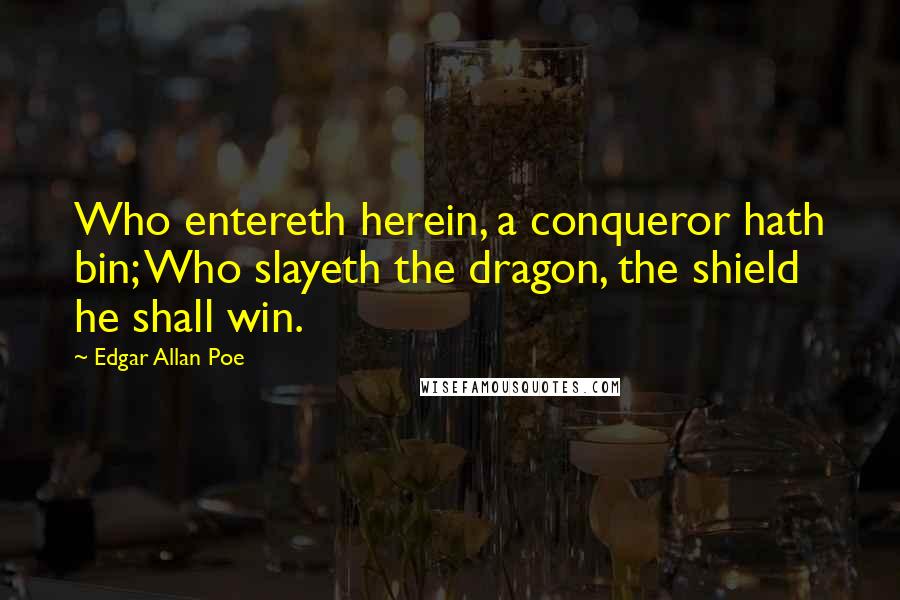 Edgar Allan Poe Quotes: Who entereth herein, a conqueror hath bin; Who slayeth the dragon, the shield he shall win.