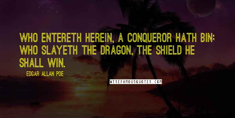 Edgar Allan Poe Quotes: Who entereth herein, a conqueror hath bin; Who slayeth the dragon, the shield he shall win.