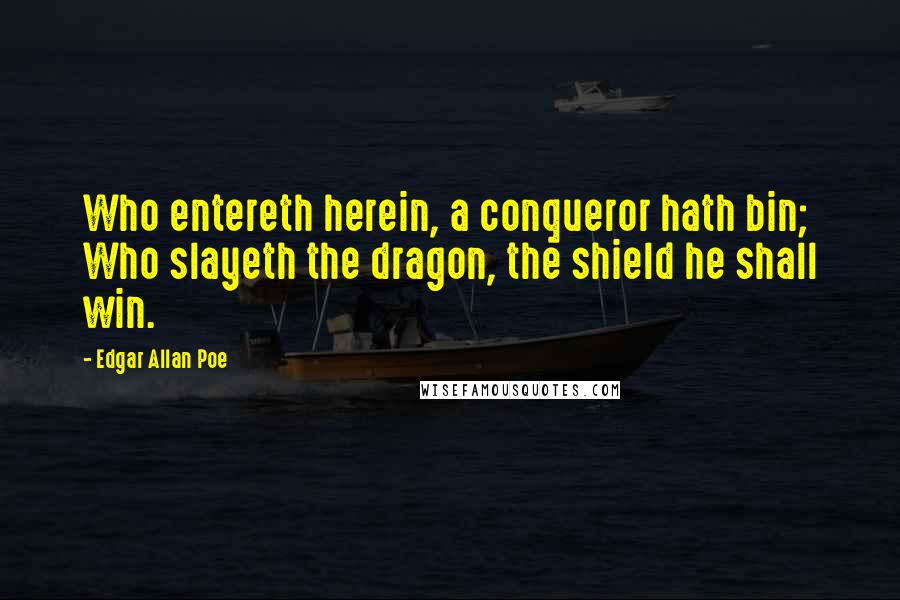 Edgar Allan Poe Quotes: Who entereth herein, a conqueror hath bin; Who slayeth the dragon, the shield he shall win.