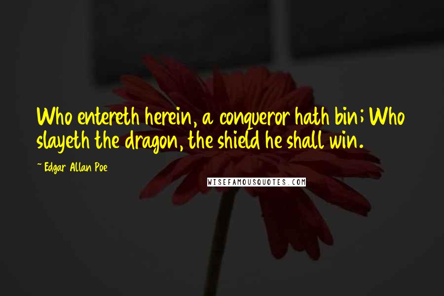 Edgar Allan Poe Quotes: Who entereth herein, a conqueror hath bin; Who slayeth the dragon, the shield he shall win.