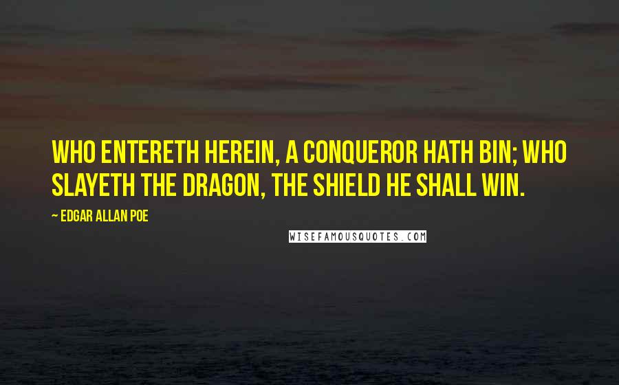 Edgar Allan Poe Quotes: Who entereth herein, a conqueror hath bin; Who slayeth the dragon, the shield he shall win.