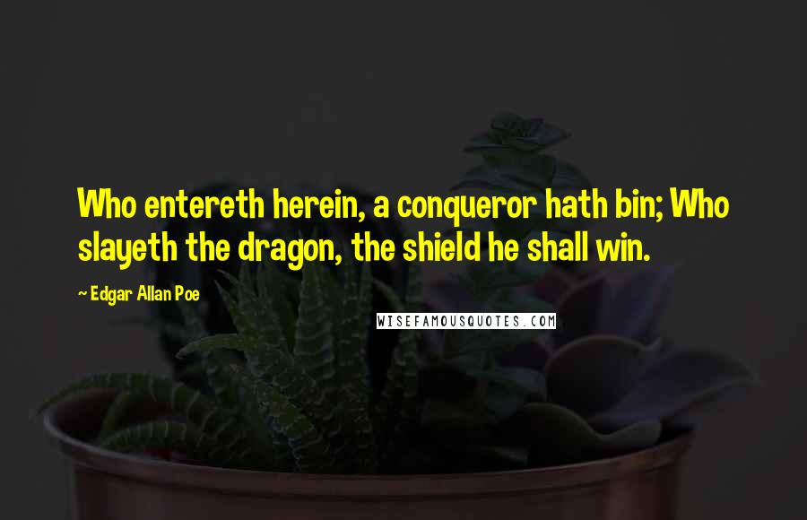 Edgar Allan Poe Quotes: Who entereth herein, a conqueror hath bin; Who slayeth the dragon, the shield he shall win.