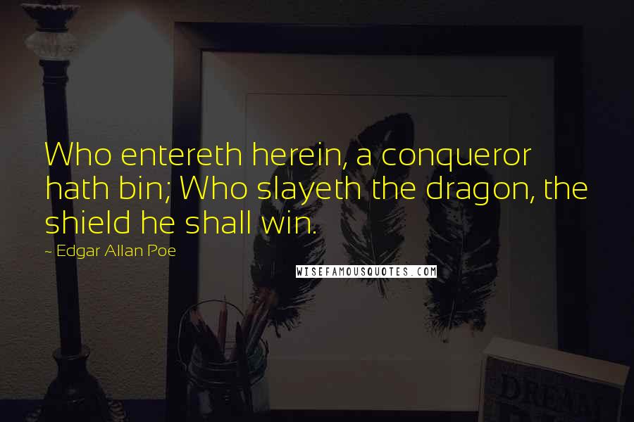 Edgar Allan Poe Quotes: Who entereth herein, a conqueror hath bin; Who slayeth the dragon, the shield he shall win.