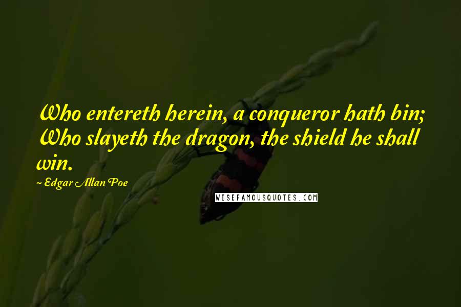 Edgar Allan Poe Quotes: Who entereth herein, a conqueror hath bin; Who slayeth the dragon, the shield he shall win.