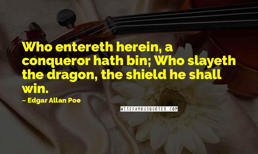 Edgar Allan Poe Quotes: Who entereth herein, a conqueror hath bin; Who slayeth the dragon, the shield he shall win.