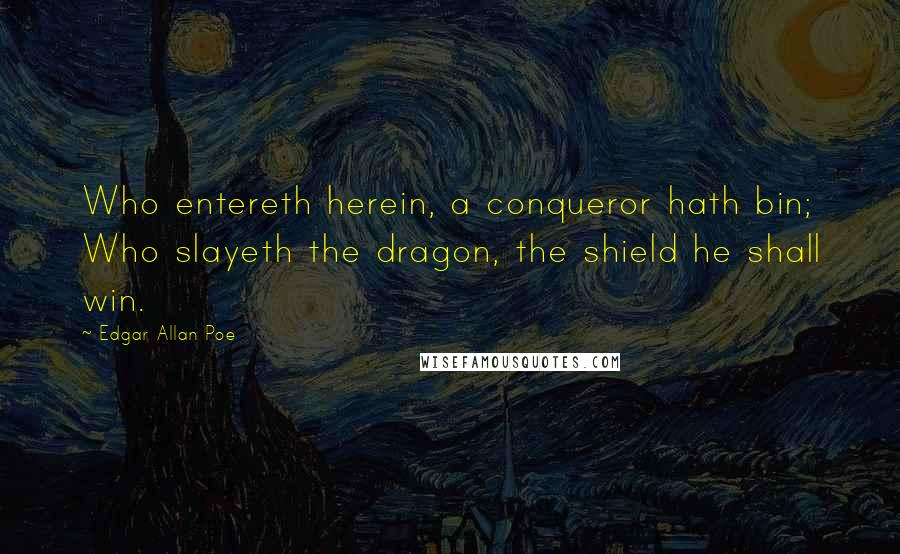 Edgar Allan Poe Quotes: Who entereth herein, a conqueror hath bin; Who slayeth the dragon, the shield he shall win.