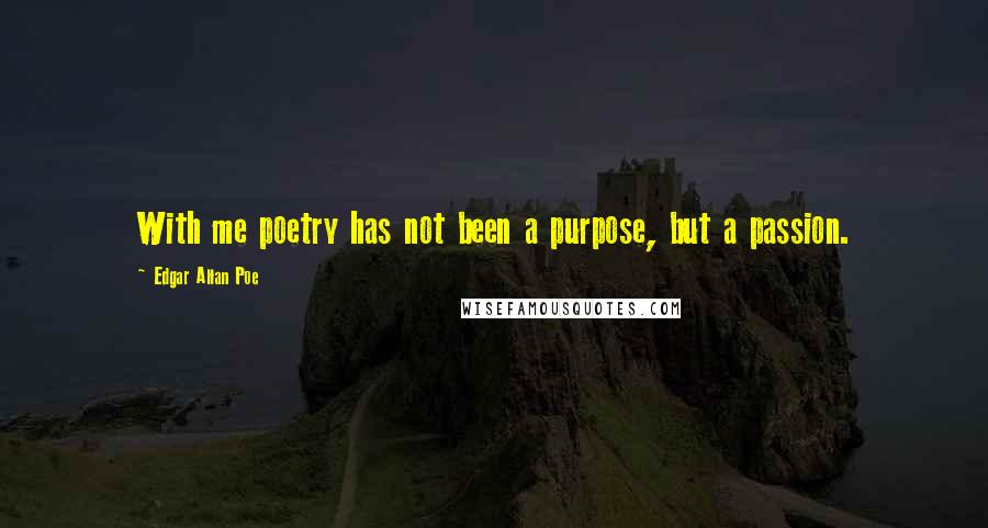 Edgar Allan Poe Quotes: With me poetry has not been a purpose, but a passion.