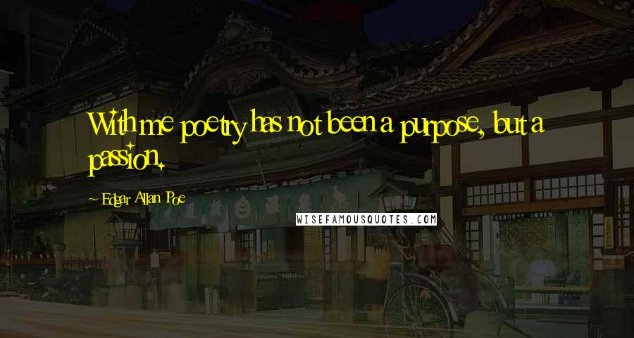 Edgar Allan Poe Quotes: With me poetry has not been a purpose, but a passion.