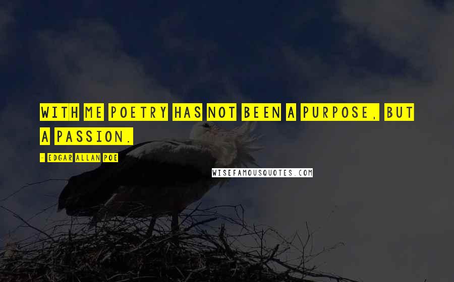 Edgar Allan Poe Quotes: With me poetry has not been a purpose, but a passion.