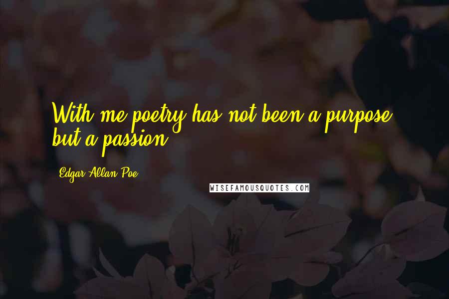 Edgar Allan Poe Quotes: With me poetry has not been a purpose, but a passion.