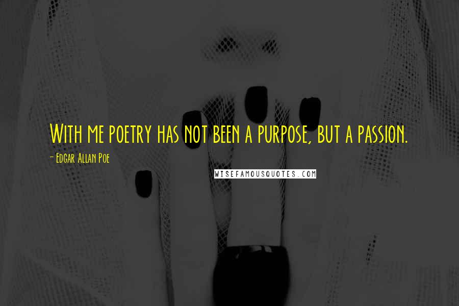 Edgar Allan Poe Quotes: With me poetry has not been a purpose, but a passion.