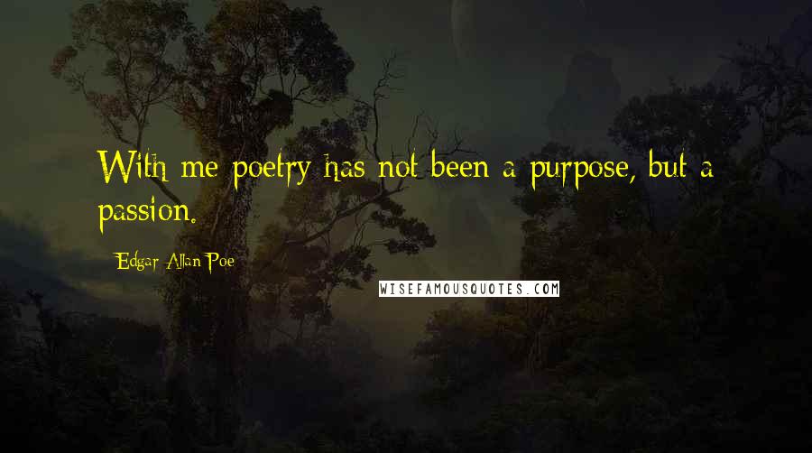Edgar Allan Poe Quotes: With me poetry has not been a purpose, but a passion.