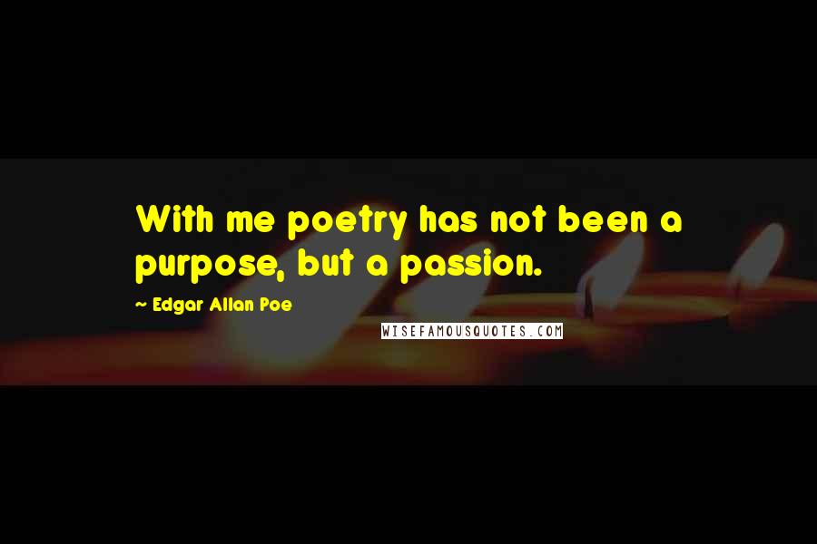 Edgar Allan Poe Quotes: With me poetry has not been a purpose, but a passion.