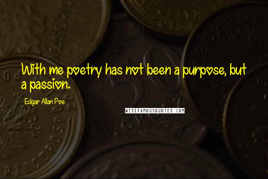 Edgar Allan Poe Quotes: With me poetry has not been a purpose, but a passion.