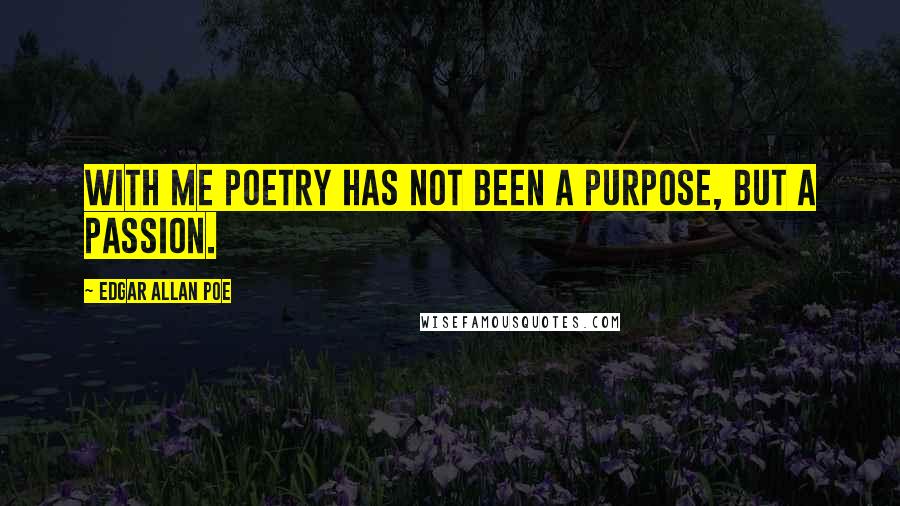 Edgar Allan Poe Quotes: With me poetry has not been a purpose, but a passion.