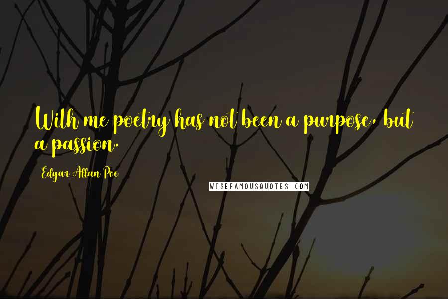 Edgar Allan Poe Quotes: With me poetry has not been a purpose, but a passion.