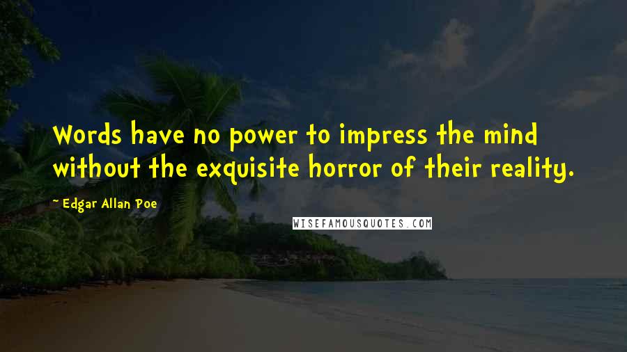 Edgar Allan Poe Quotes: Words have no power to impress the mind without the exquisite horror of their reality.